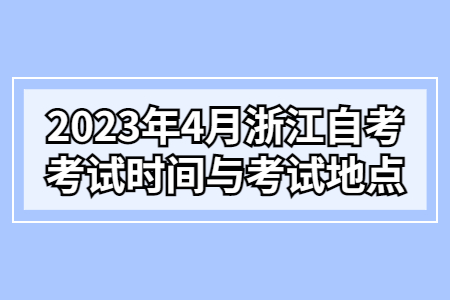 2023年4月浙江自考考試時間與考試地點.jpg