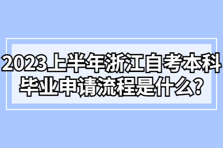 2023上半年浙江自考本科畢業申請流程是什么?.jpg 2023上半年浙江自考本科畢業申請流程是什么?.jpg
