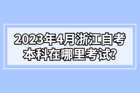 2023年4月浙江自考本科在哪里考試?.jpg