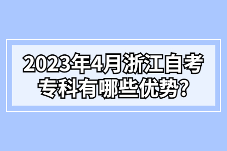 2023年4月浙江自考專科有哪些優(yōu)勢?.jpg