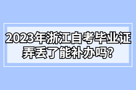 2023年浙江自考畢業證弄丟了能補辦嗎?.jpg