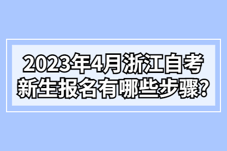 2023年4月浙江自考新生報(bào)名有哪些步驟?.jpg 2023年4月浙江自考新生報(bào)名有哪些步驟?.jpg