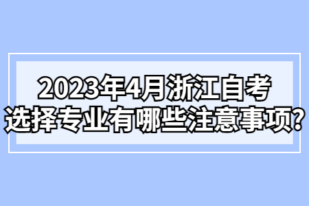 2023年4月浙江自考選擇專業(yè)有哪些注意事項(xiàng)?.jpg
