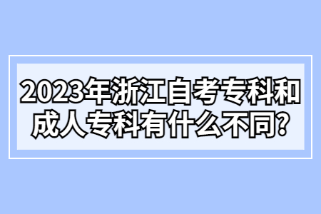 2023年浙江自考專科和成人專科有什么不同?.jpg