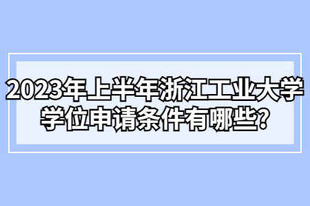2023年上半年浙江工業大學學位申請條件有哪些?.jpg 2023年上半年浙江工業大學學位申請條件有哪些?.jpg