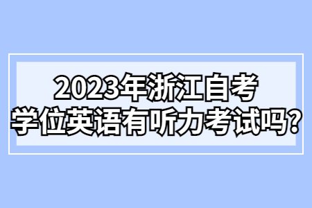 2023年浙江自考學位英語有聽力考試嗎?.jpg 2023年浙江自考學位英語有聽力考試嗎?.jpg