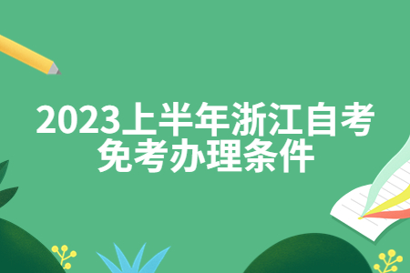 2023上半年浙江自考免考辦理條件.jpg