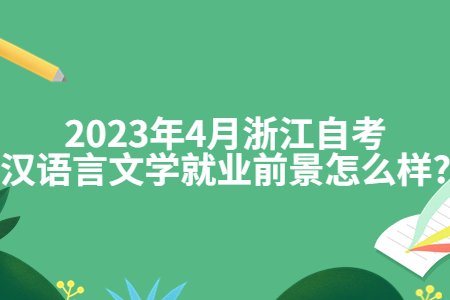 2023年4月浙江自考漢語言文學就業前景怎么樣?.jpg