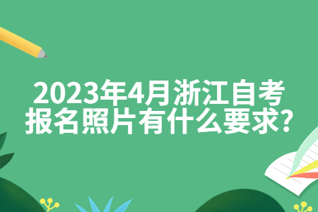 2023年4月浙江自考報名照片有什么要求?.jpg 2023年4月浙江自考報名照片有什么要求?.jpg