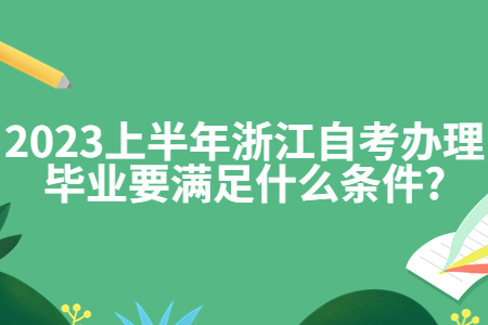 2023上半年浙江自考辦理畢業要滿足什么條件?.jpg