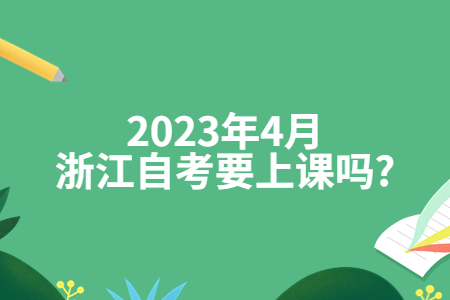 2023年4月浙江自考要上課嗎?.jpg
