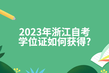 2023年浙江自考學位證如何獲得?.jpg 2023年浙江自考學位證如何獲得?.jpg