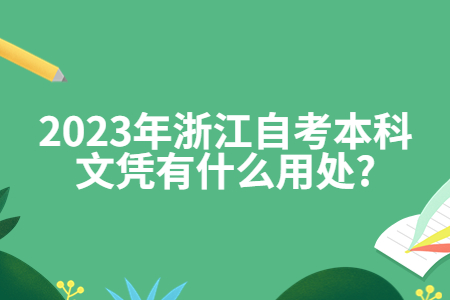 2023年浙江自考本科文憑有什么用處?.jpg 2023年浙江自考本科文憑有什么用處?.jpg