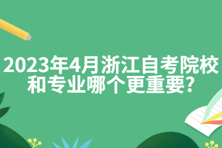 2023年4月浙江自考院校和專業(yè)哪個更重要?.jpg