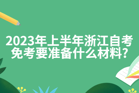 2023年上半年浙江自考免考要準備什么材料?.jpg 2023年上半年浙江自考免考要準備什么材料?.jpg