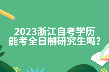 2023浙江自考學歷能考全日制研究生嗎?.jpg