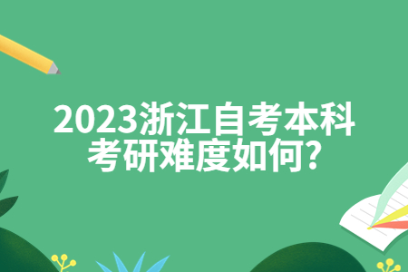 2023浙江自考本科考研難度如何?.jpg 2023浙江自考本科考研難度如何?.jpg