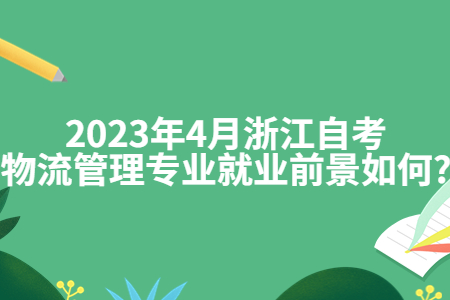 2023年4月浙江自考物流管理專業就業前景如何?.jpg