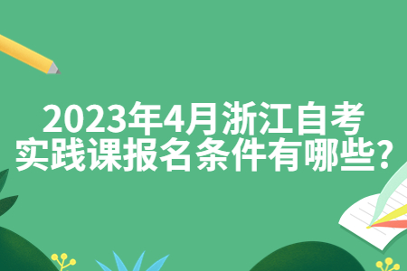 2023年4月浙江自考實(shí)踐課報(bào)名條件有哪些?.jpg