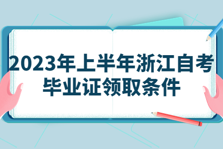 2023年上半年浙江自考畢業(yè)證領(lǐng)取條件.jpg