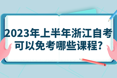 2023年上半年浙江自考可以免考哪些課程?.jpg