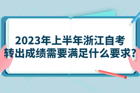 2023年上半年浙江自考轉出成績需要滿足什么要求?.jpg