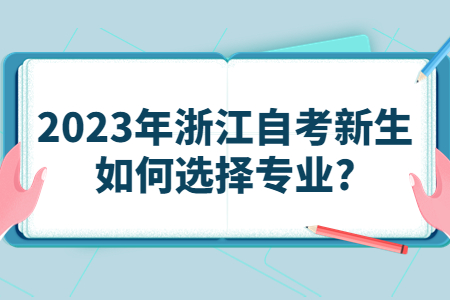 2023年浙江自考新生如何選擇專業?.jpg 2023年浙江自考新生如何選擇專業?.jpg