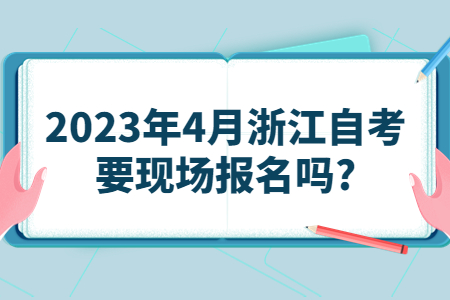 2023年4月浙江自考要現場報名嗎?.jpg 2023年4月浙江自考要現場報名嗎?.jpg