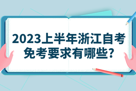 2023上半年浙江自考免考要求有哪些?.jpg