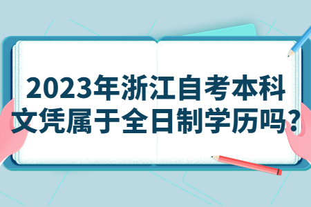 2023年浙江自考本科文憑屬于全日制學(xué)歷嗎?.jpg
