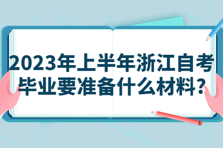 2023年上半年浙江自考畢業(yè)要準備什么材料?.jpg 2023年上半年浙江自考畢業(yè)要準備什么材料?.jpg