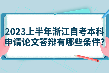2023上半年浙江自考本科申請論文答辯有哪些條件?.jpg 2023上半年浙江自考本科申請論文答辯有哪些條件?.jpg