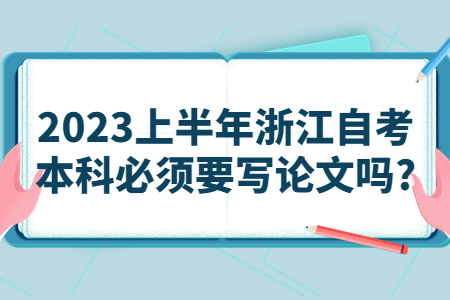 2023上半年浙江自考本科必須要寫論文嗎?.jpg 2023上半年浙江自考本科必須要寫論文嗎?.jpg