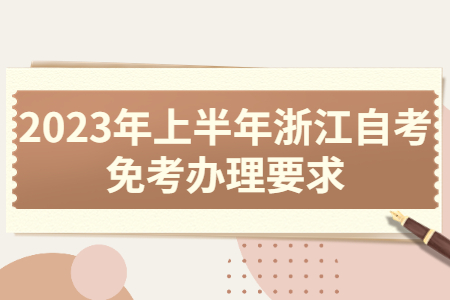 2023年上半年浙江自考免考辦理要求.jpg