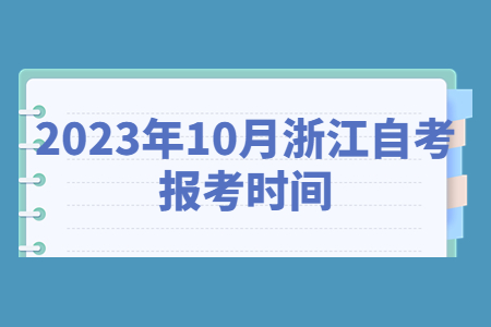 2023年10月浙江自考報考時間.jpg 2023年10月浙江自考報考時間.jpg