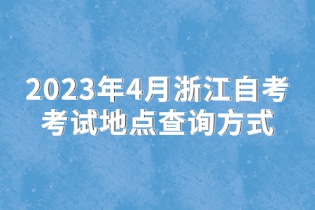 2023年4月浙江自考考試地點查詢方式.jpg
