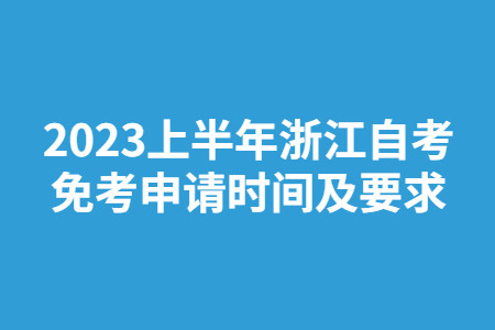 2023上半年浙江自考免考申請時間及要求.jpg