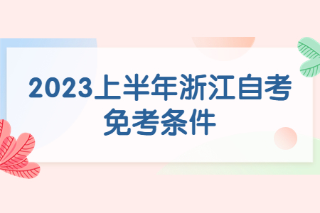 2023上半年浙江自考免考條件.jpg 2023上半年浙江自考免考條件.jpg
