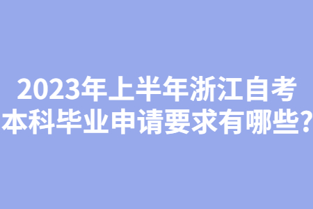 2023年上半年浙江自考本科畢業申請要求有哪些?.jpg 2023年上半年浙江自考本科畢業申請要求有哪些?.jpg