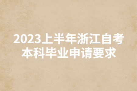 2023上半年浙江自考本科畢業(yè)申請(qǐng)要求.jpg