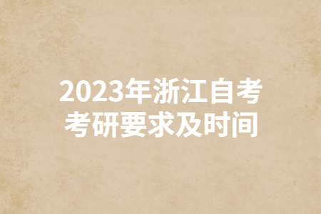 2023年浙江自考考研要求及時間.jpg