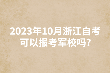 2023年10月浙江自考可以報考軍校嗎?.jpg