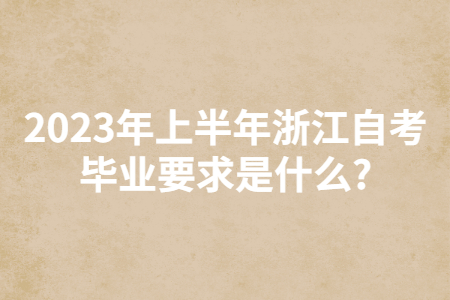 2023年上半年浙江自考畢業(yè)要求是什么?.jpg