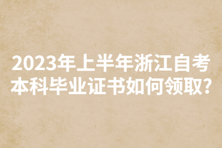 2023年上半年浙江自考本科畢業(yè)證書如何領(lǐng)取?.jpg 2023年上半年浙江自考本科畢業(yè)證書如何領(lǐng)取?.jpg