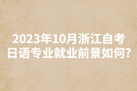 2023年10月浙江自考日語專業(yè)就業(yè)前景如何?.jpg 2023年10月浙江自考日語專業(yè)就業(yè)前景如何?.jpg