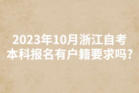 2023年10月浙江自考本科報名有戶籍要求嗎?.jpg 2023年10月浙江自考本科報名有戶籍要求嗎?.jpg
