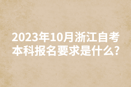 2023年10月浙江自考本科報名要求是什么?.jpg