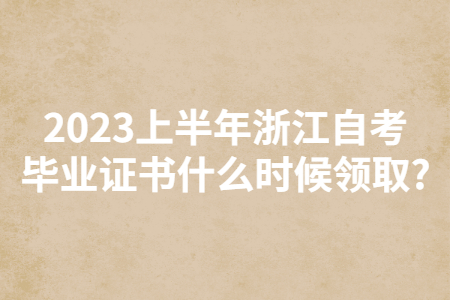 2023上半年浙江自考畢業證書什么時候領取?.jpg 2023上半年浙江自考畢業證書什么時候領取?.jpg