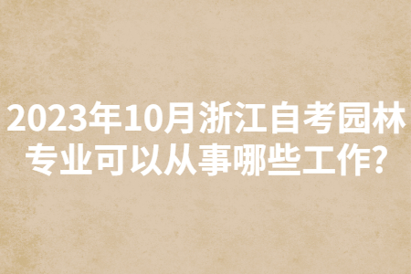 2023年10月浙江自考園林專業(yè)可以從事哪些工作?.jpg