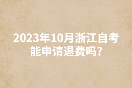 2023年10月浙江自考能申請退費嗎?.jpg